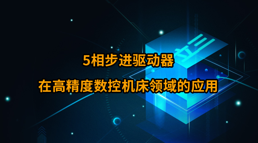 5相步进驱动器在高精度数控机床领域的应用